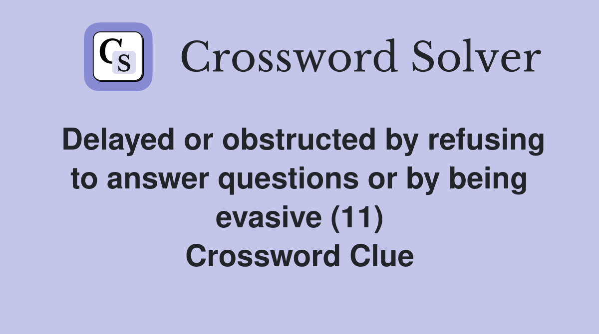 Delayed or obstructed by refusing to answer questions or by being evasive (11) Crossword Clue