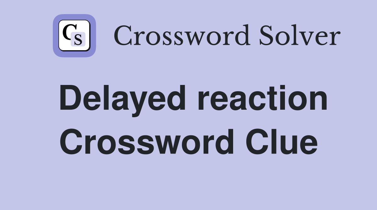 Delayed reaction Crossword Clue