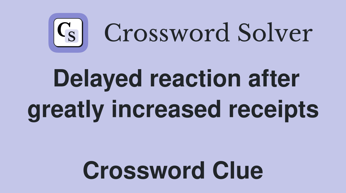 Delayed reaction after greatly increased receipts  Crossword Clue