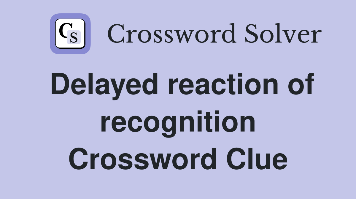 Delayed reaction of recognition Crossword Clue