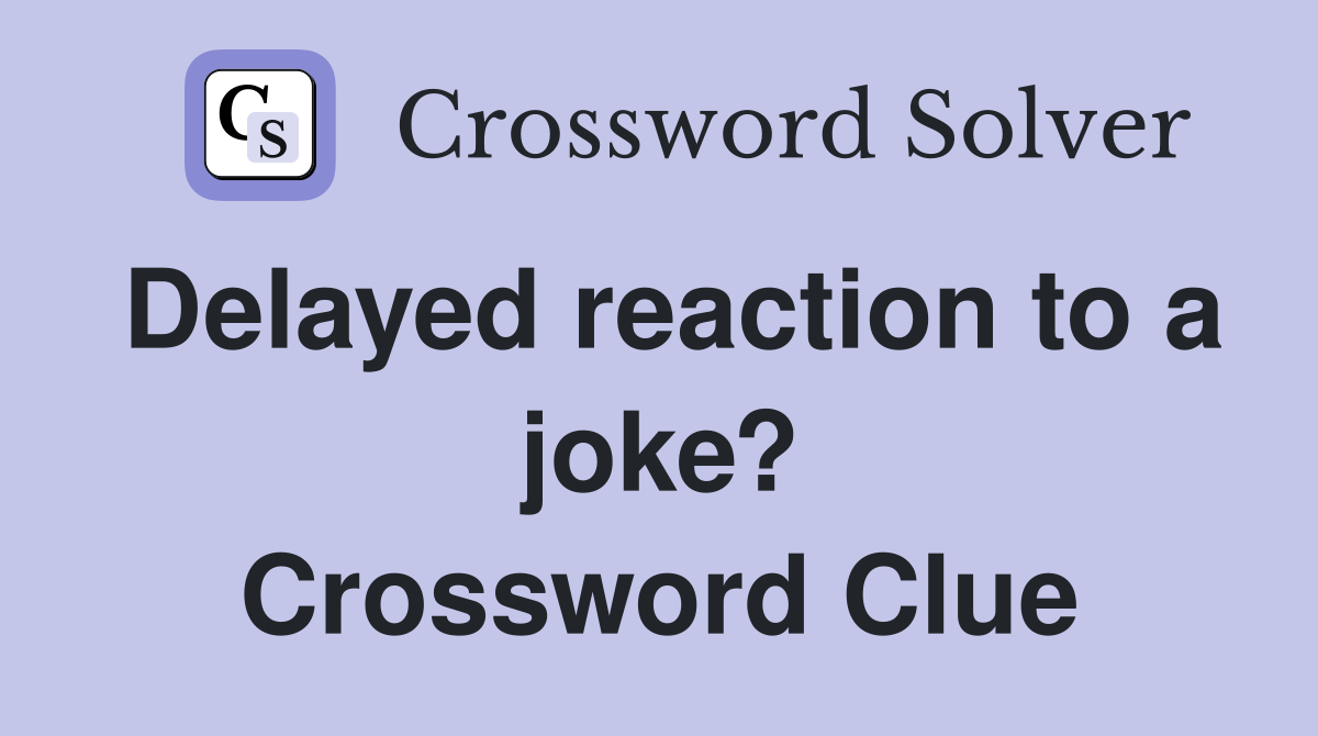 Delayed reaction to a joke? Crossword Clue