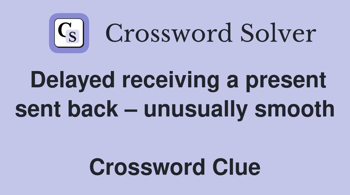 Delayed receiving a present sent back – unusually smooth  Crossword Clue