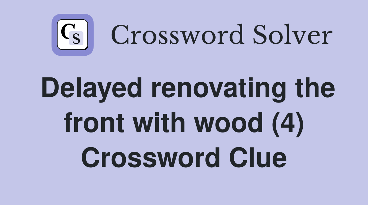Delayed renovating the front with wood (4) Crossword Clue