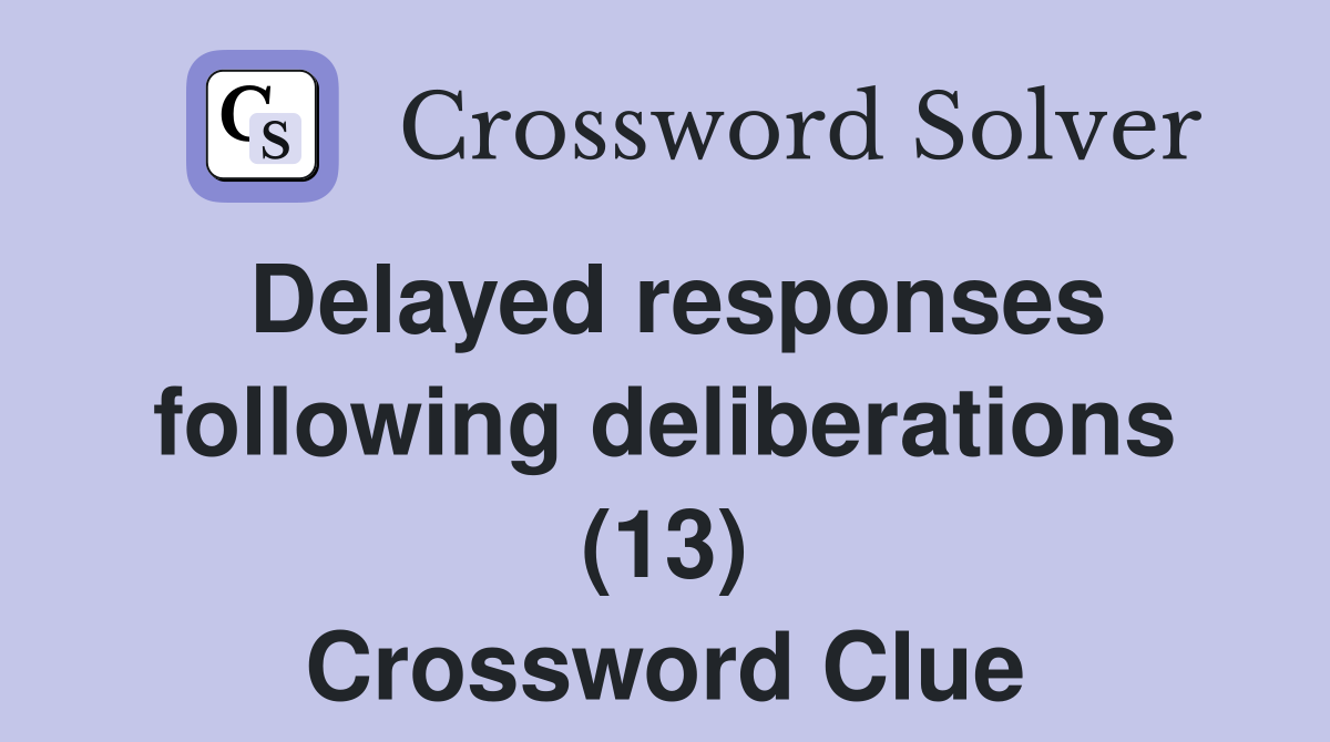 Delayed responses following deliberations (13) Crossword Clue