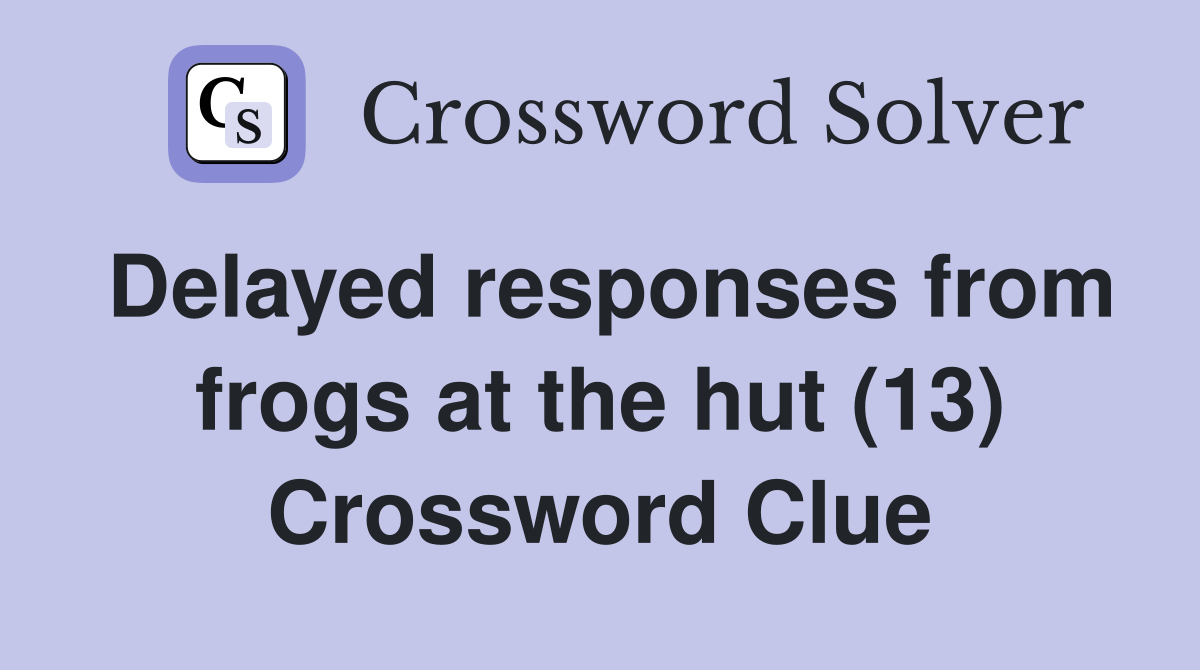 Delayed responses from frogs at the hut (13) Crossword Clue
