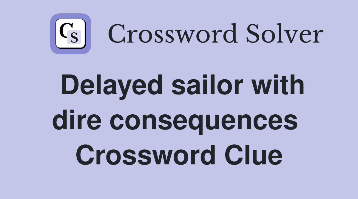 Delayed sailor with dire consequences  Crossword Clue