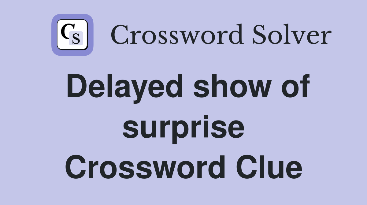Delayed show of surprise Crossword Clue