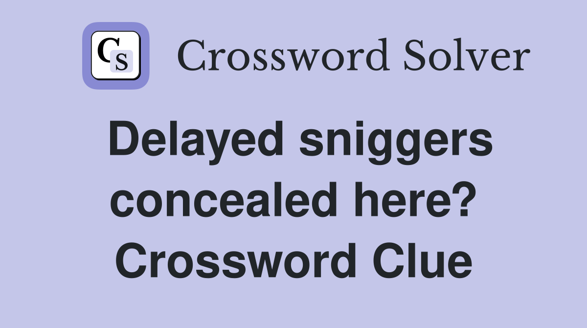Delayed sniggers concealed here? Crossword Clue