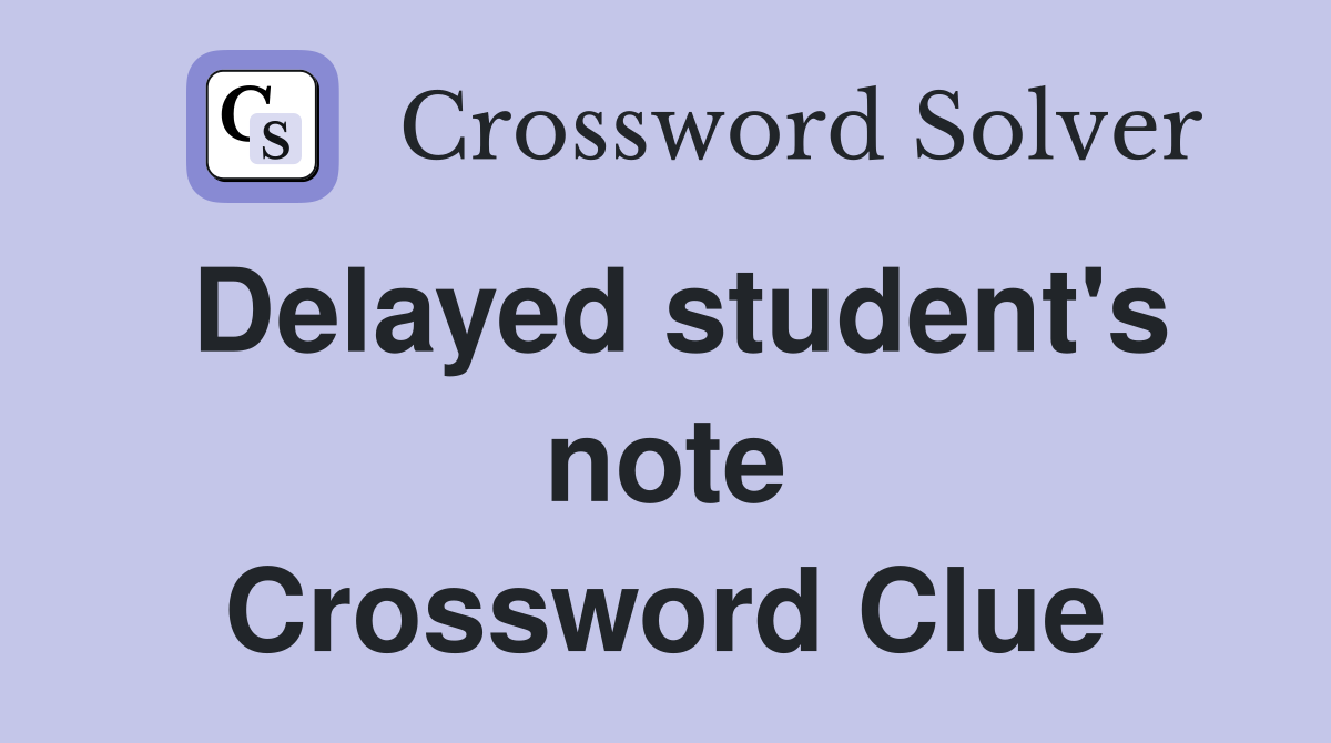 Delayed student's note Crossword Clue