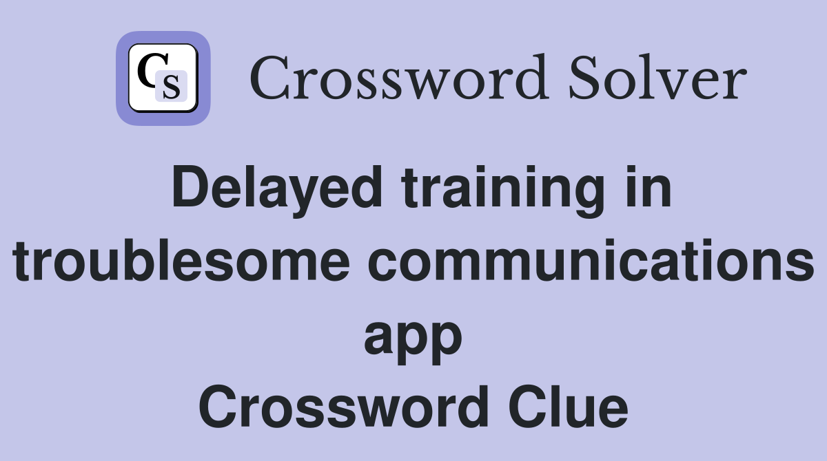 Delayed training in troublesome communications app Crossword Clue
