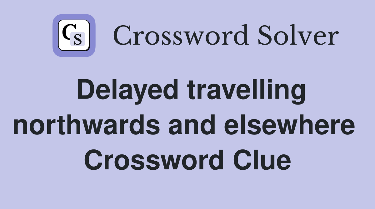 Delayed travelling northwards and elsewhere  Crossword Clue