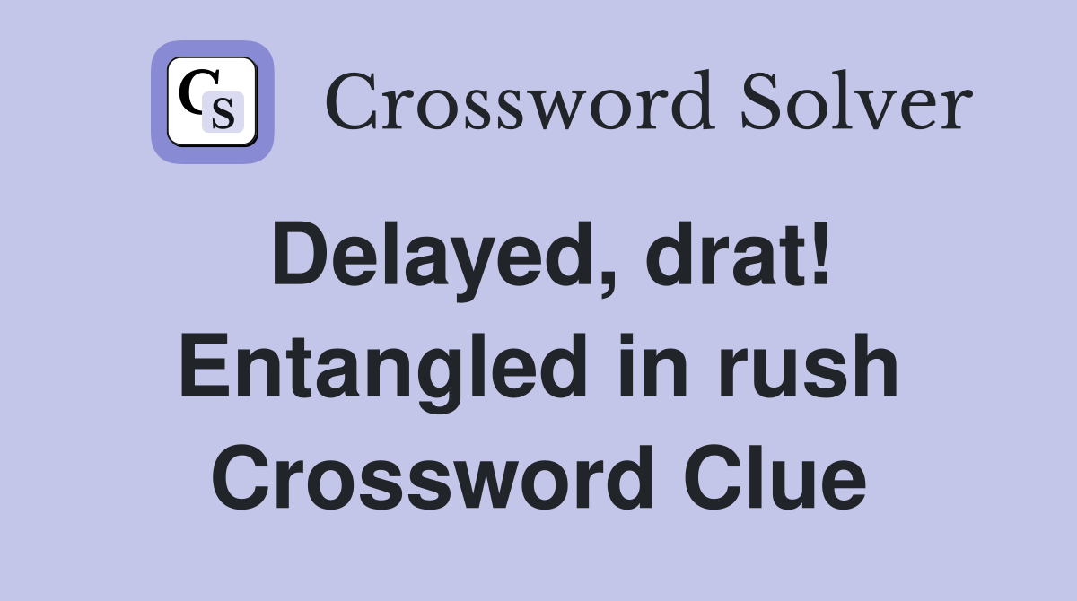 Delayed, drat! Entangled in rush Crossword Clue