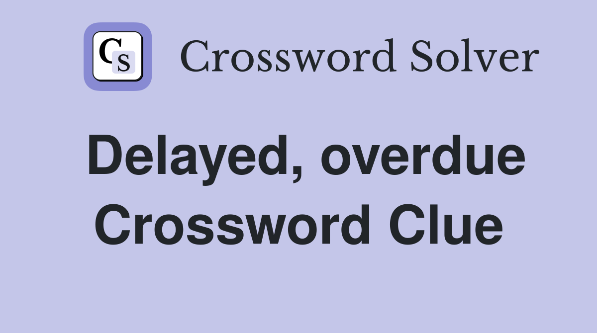 Delayed, overdue Crossword Clue