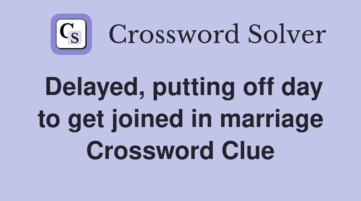 Delayed, putting off day to get joined in marriage Crossword Clue