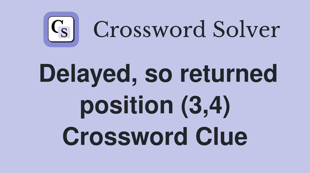 Delayed, so returned position (3,4) Crossword Clue