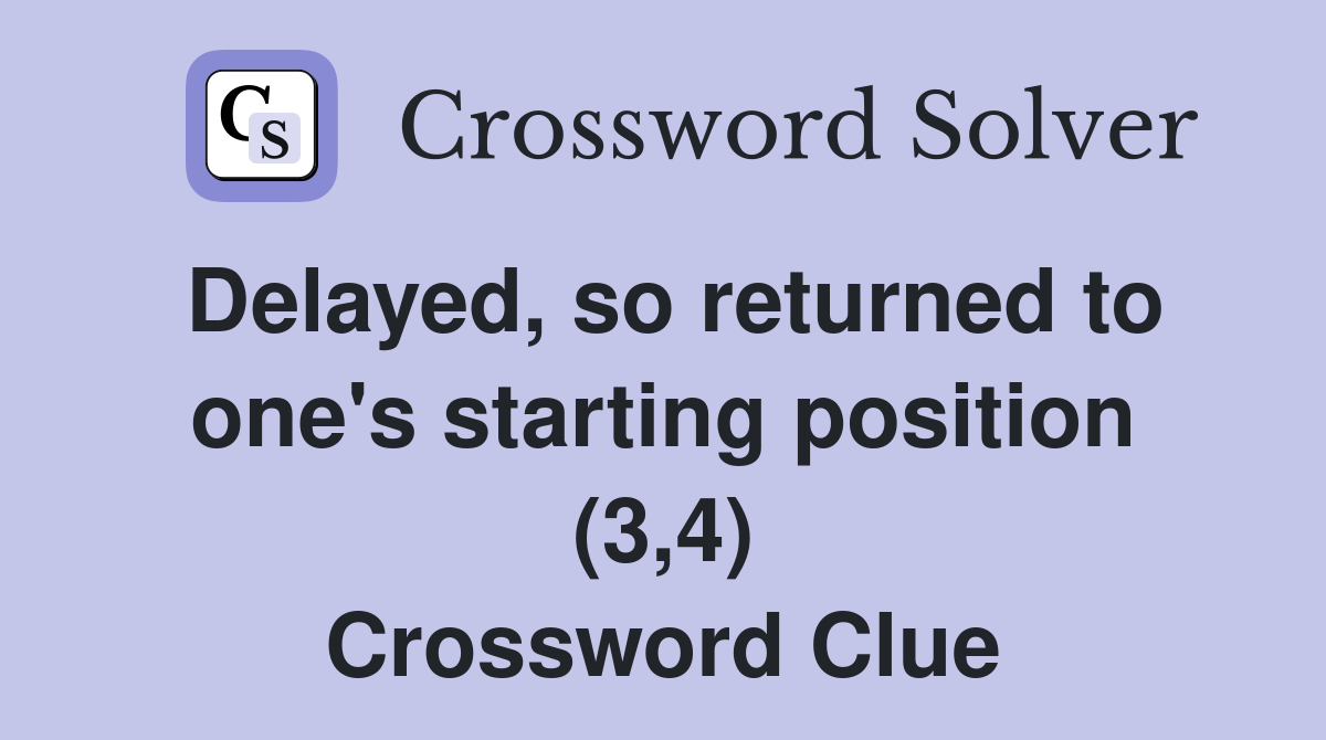 Delayed, so returned to one's starting position (3,4) Crossword Clue