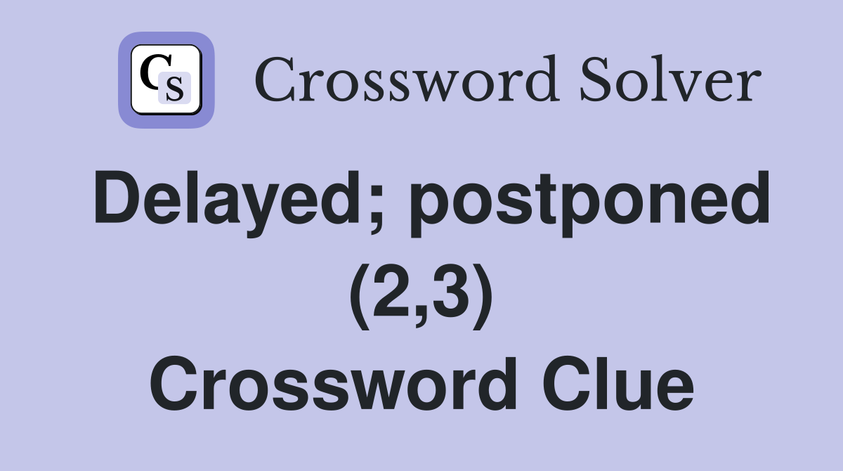 Delayed; postponed (2,3) Crossword Clue