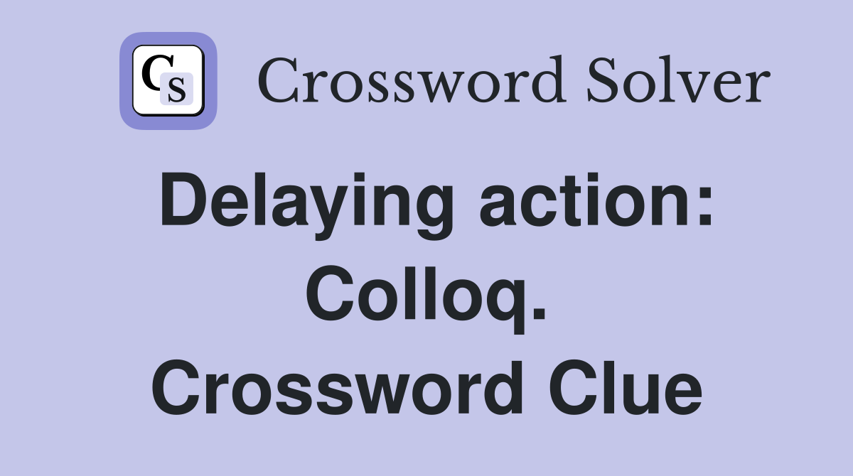 Delaying action: Colloq. Crossword Clue