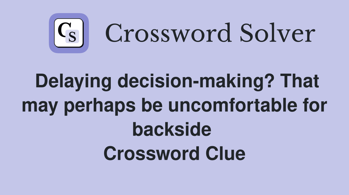 Delaying decision-making? That may perhaps be uncomfortable for backside  Crossword Clue