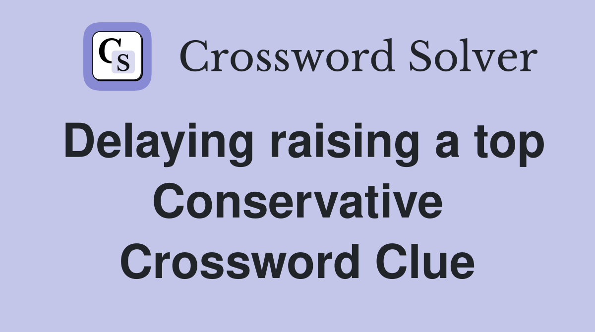 Delaying raising a top Conservative Crossword Clue