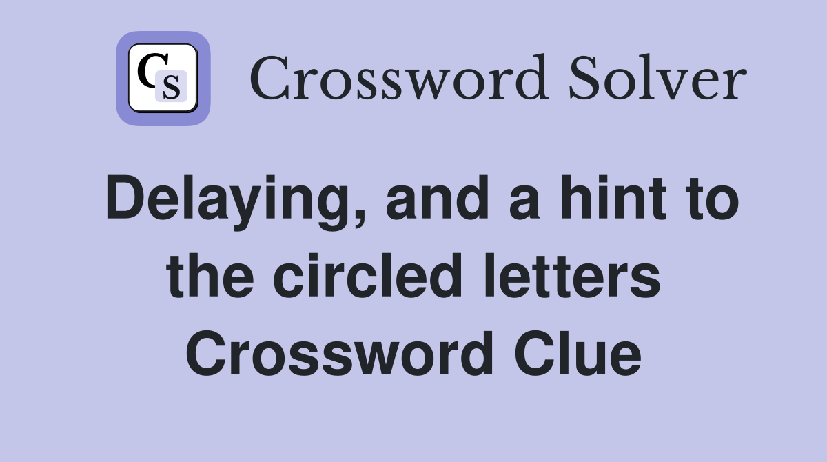 Delaying, and a hint to the circled letters Crossword Clue