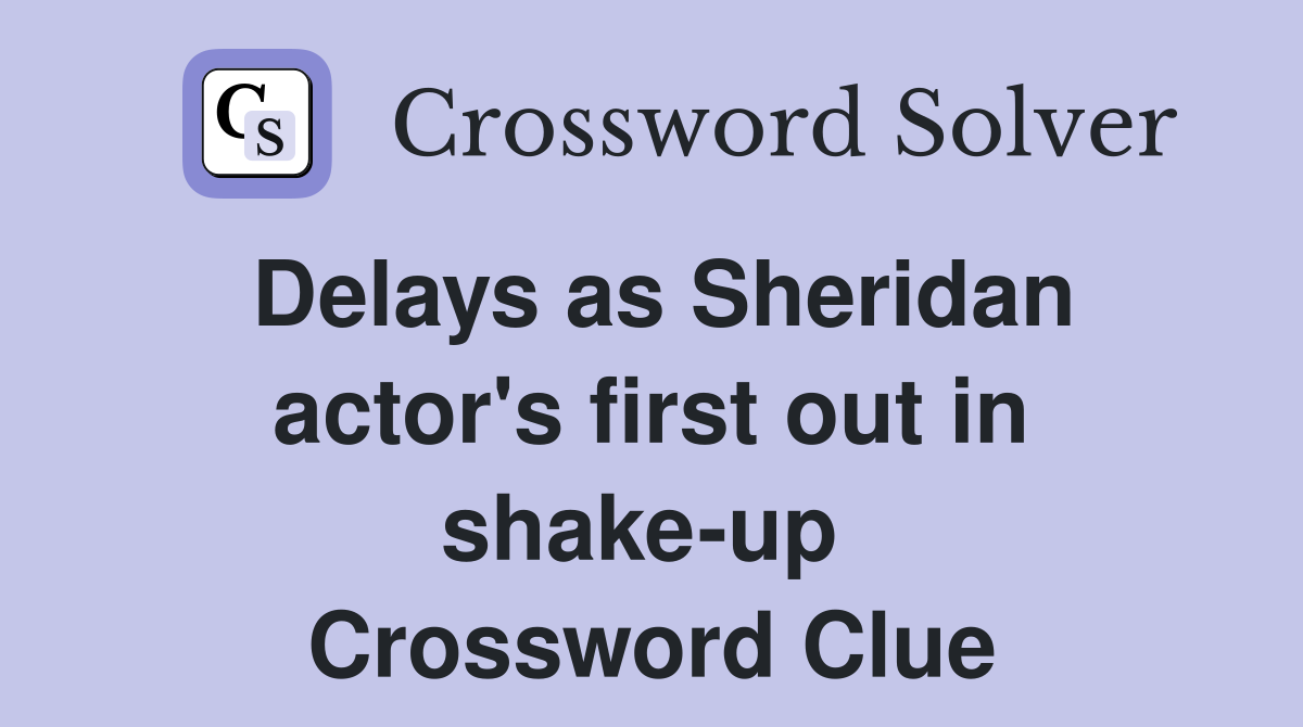 Delays as Sheridan actor's first out in shake-up  Crossword Clue