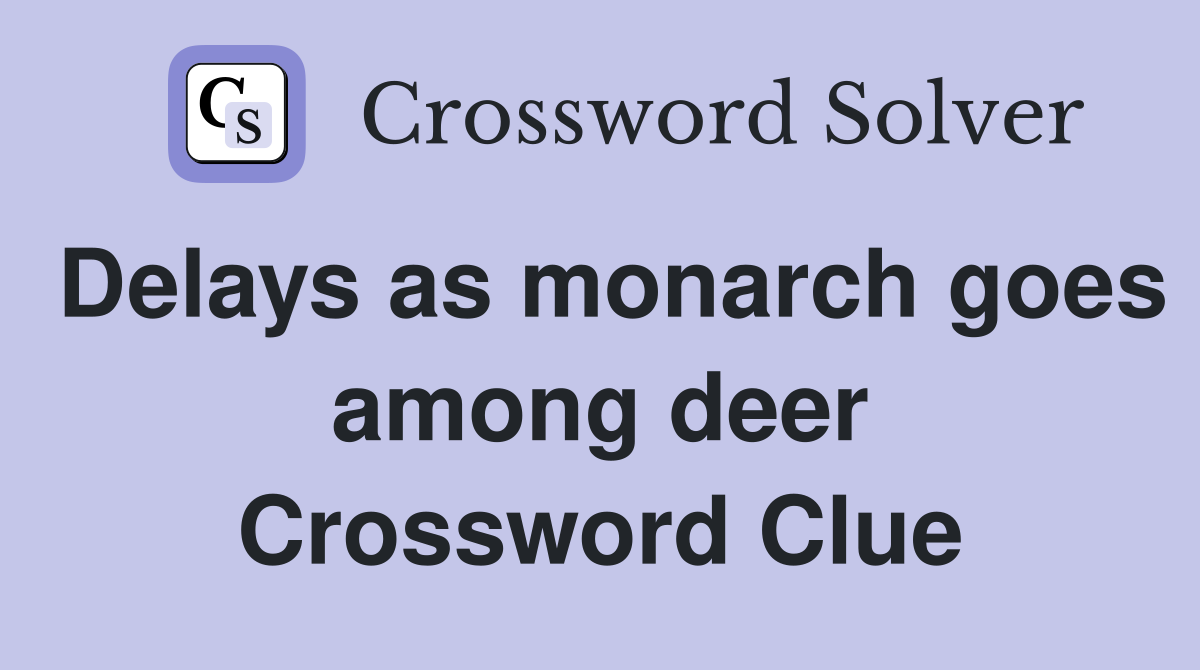 Delays as monarch goes among deer Crossword Clue