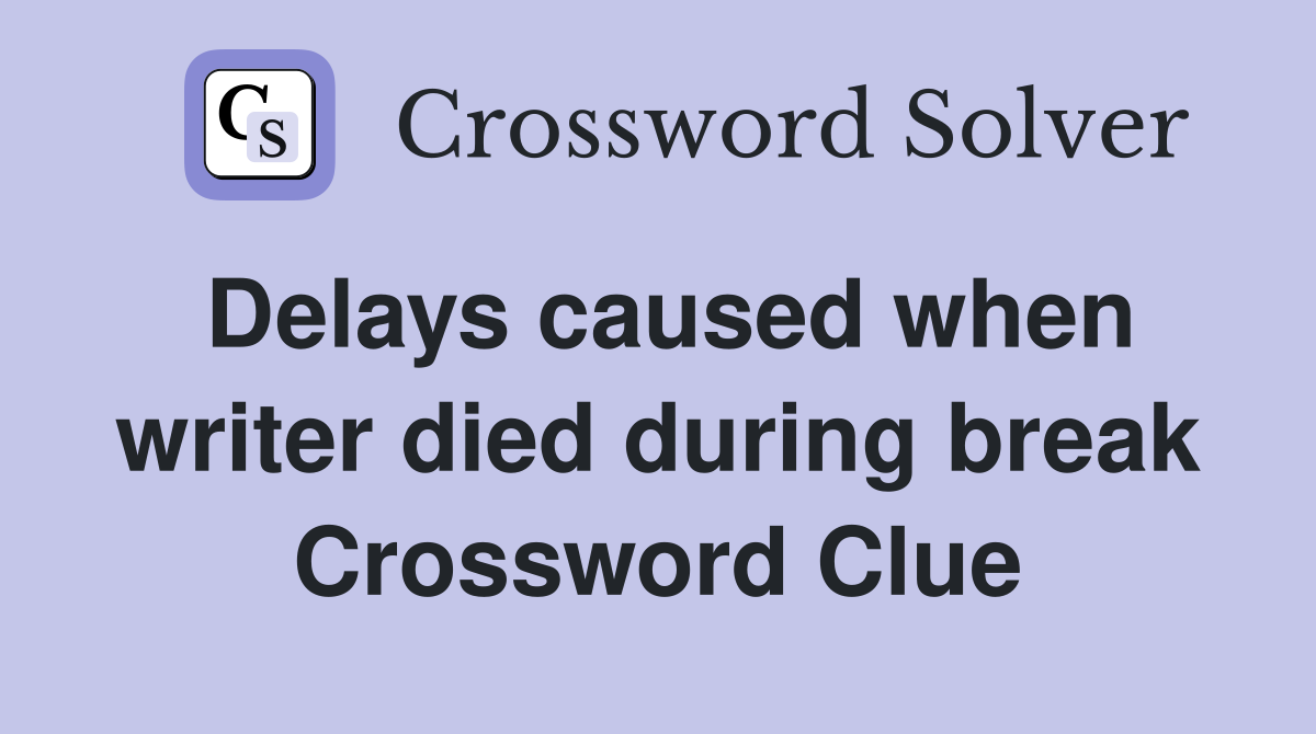 Delays caused when writer died during break Crossword Clue