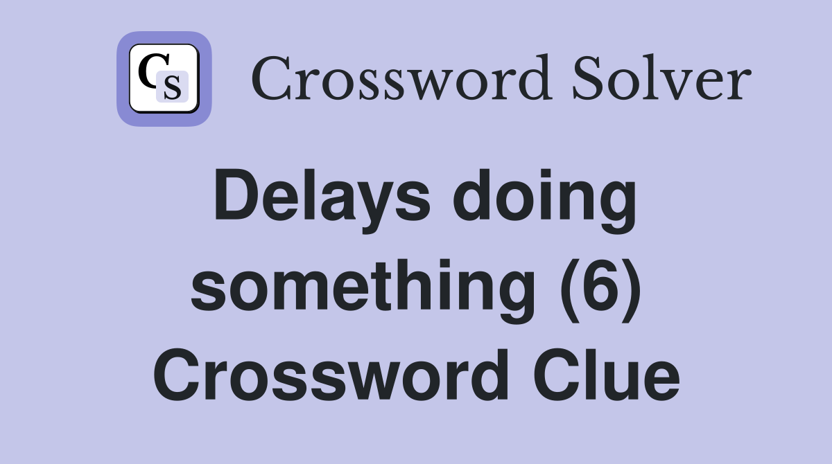 Delays doing something (6) Crossword Clue