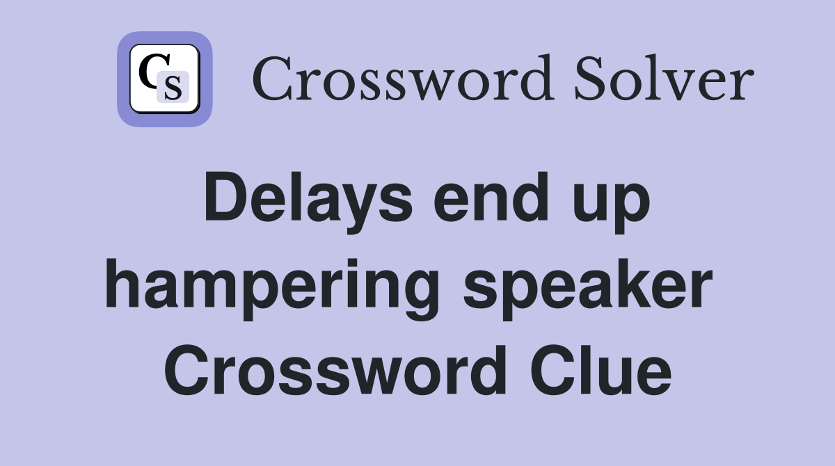 Delays end up hampering speaker  Crossword Clue