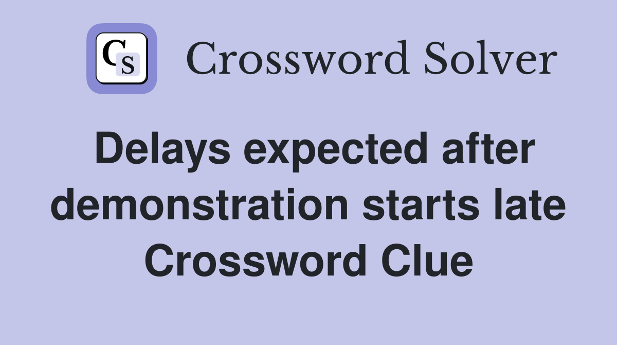 Delays expected after demonstration starts late Crossword Clue