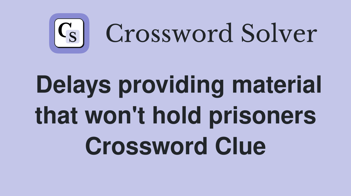 Delays providing material that won't hold prisoners Crossword Clue