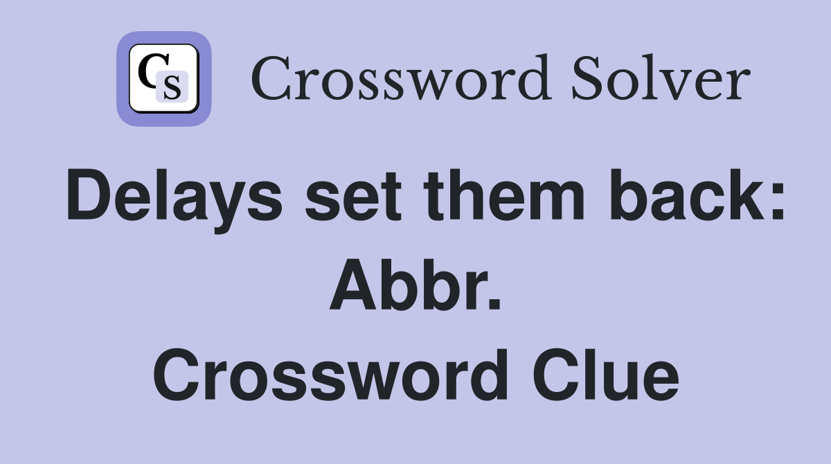 Delays set them back: Abbr. Crossword Clue