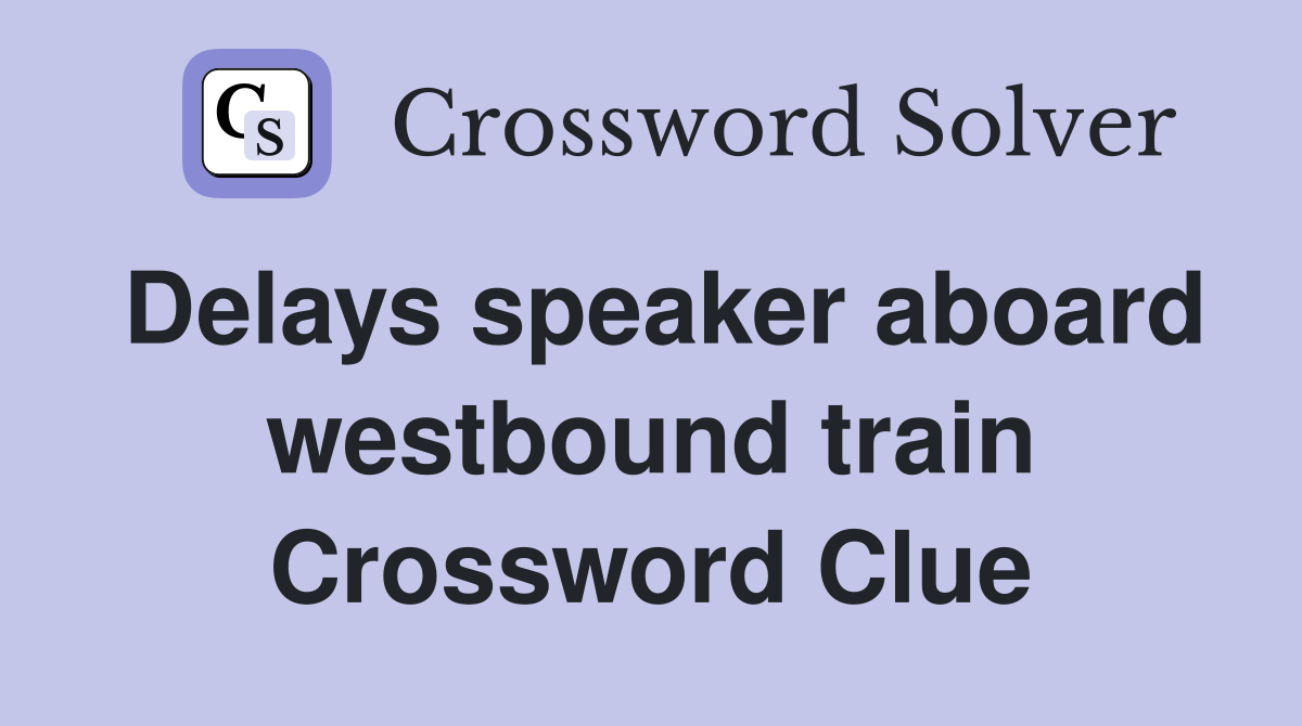 Delays speaker aboard westbound train Crossword Clue