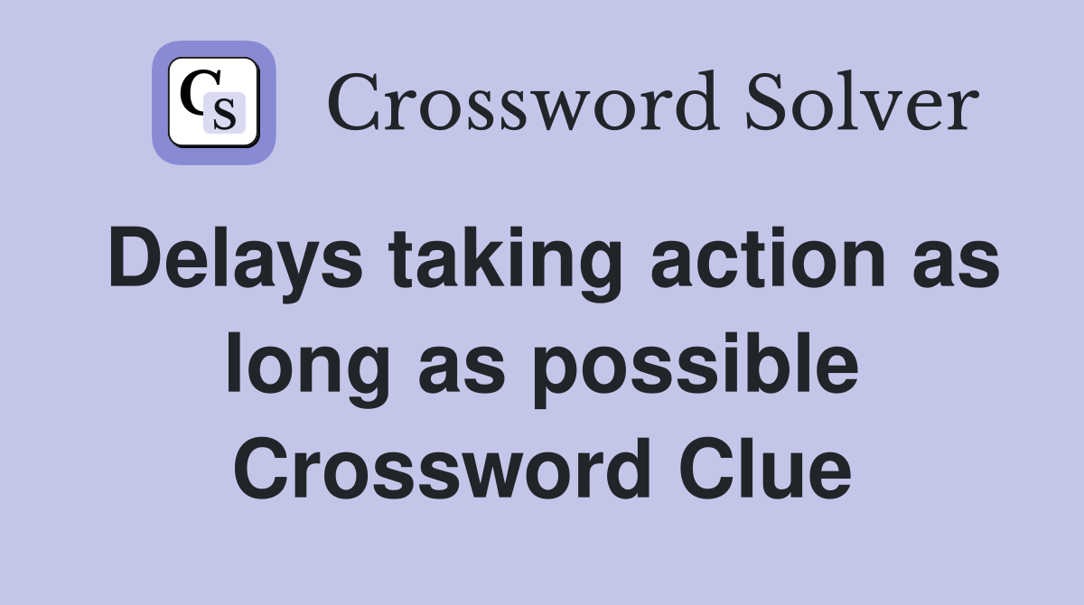 Delays taking action as long as possible Crossword Clue
