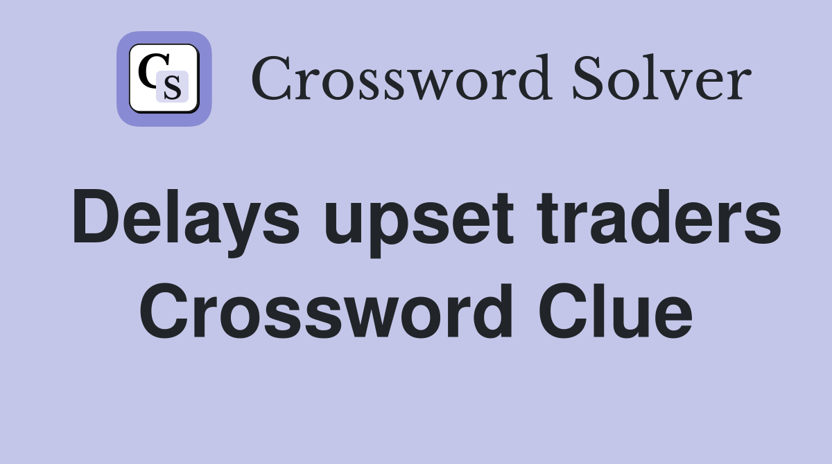 Delays upset traders Crossword Clue