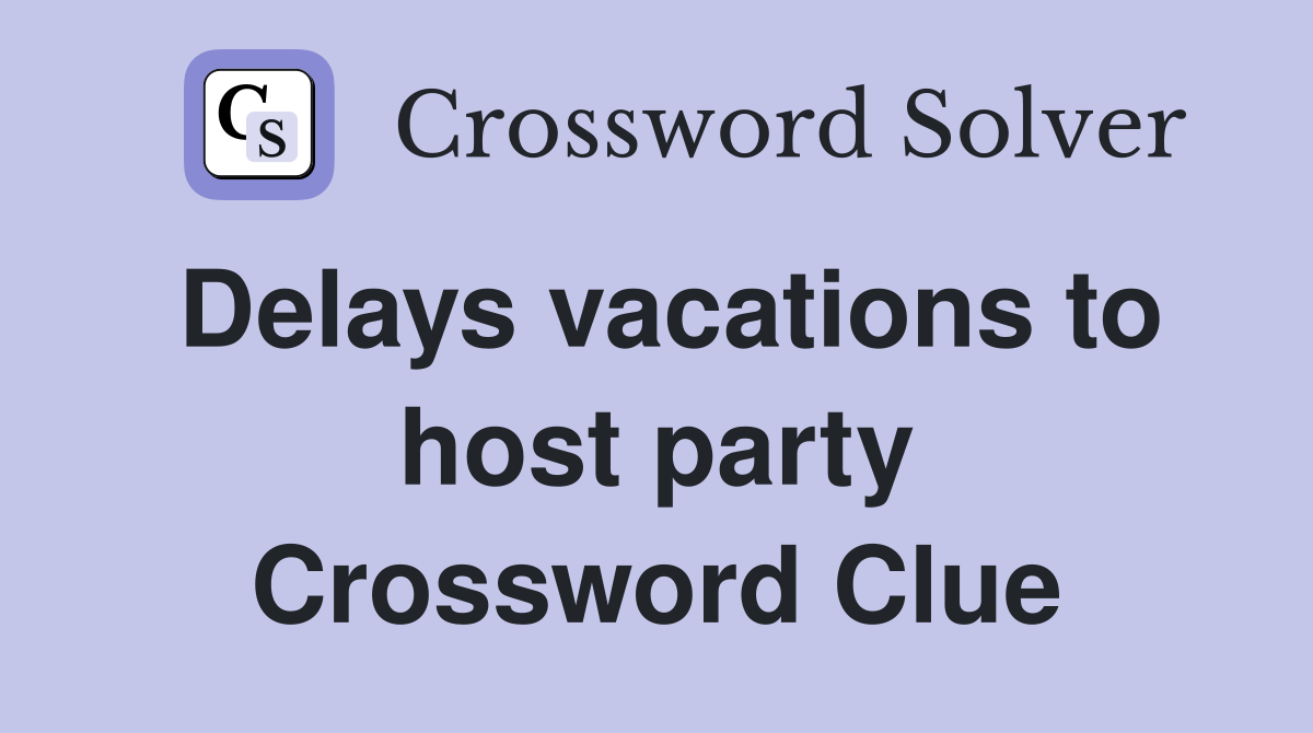 Delays vacations to host party Crossword Clue