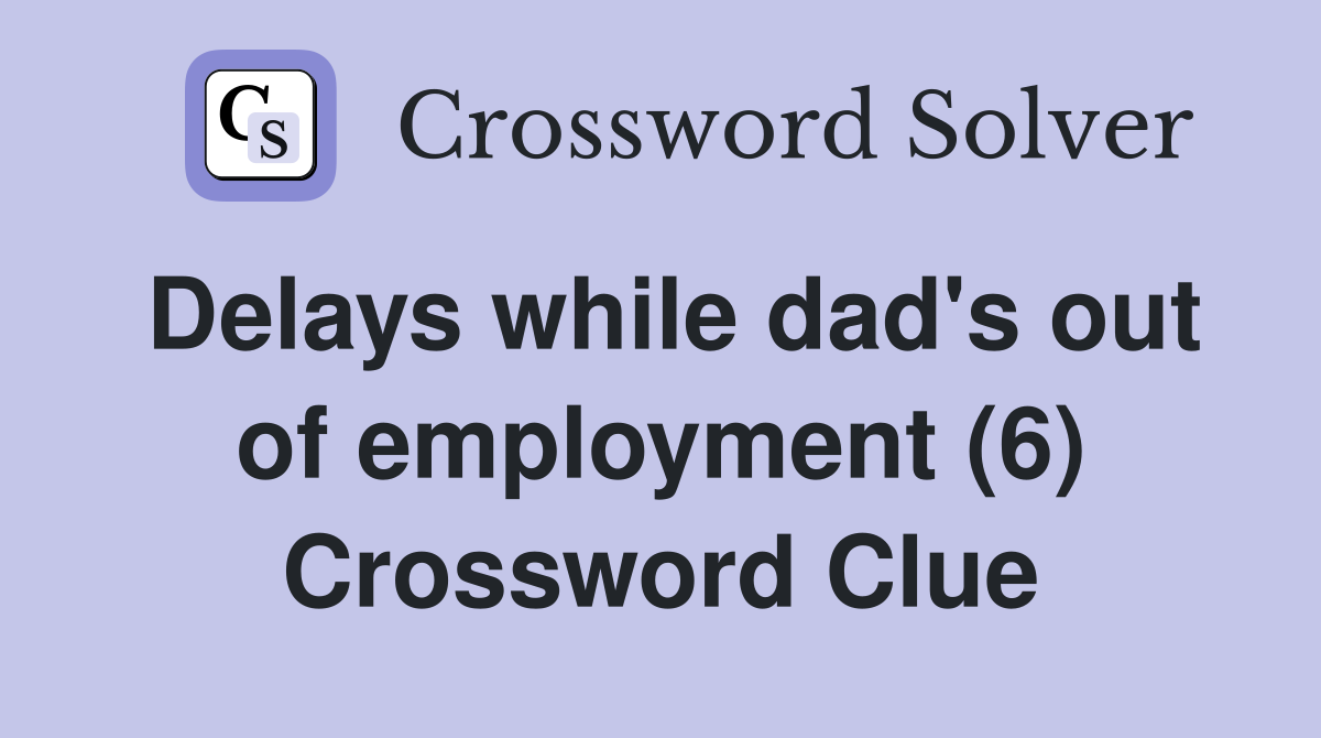 Delays while dad's out of employment (6) Crossword Clue