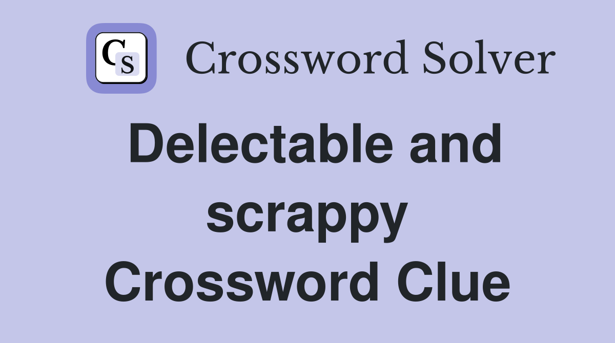 Delectable and scrappy Crossword Clue