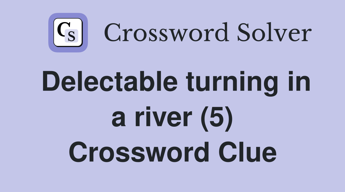 Delectable turning in a river (5) Crossword Clue