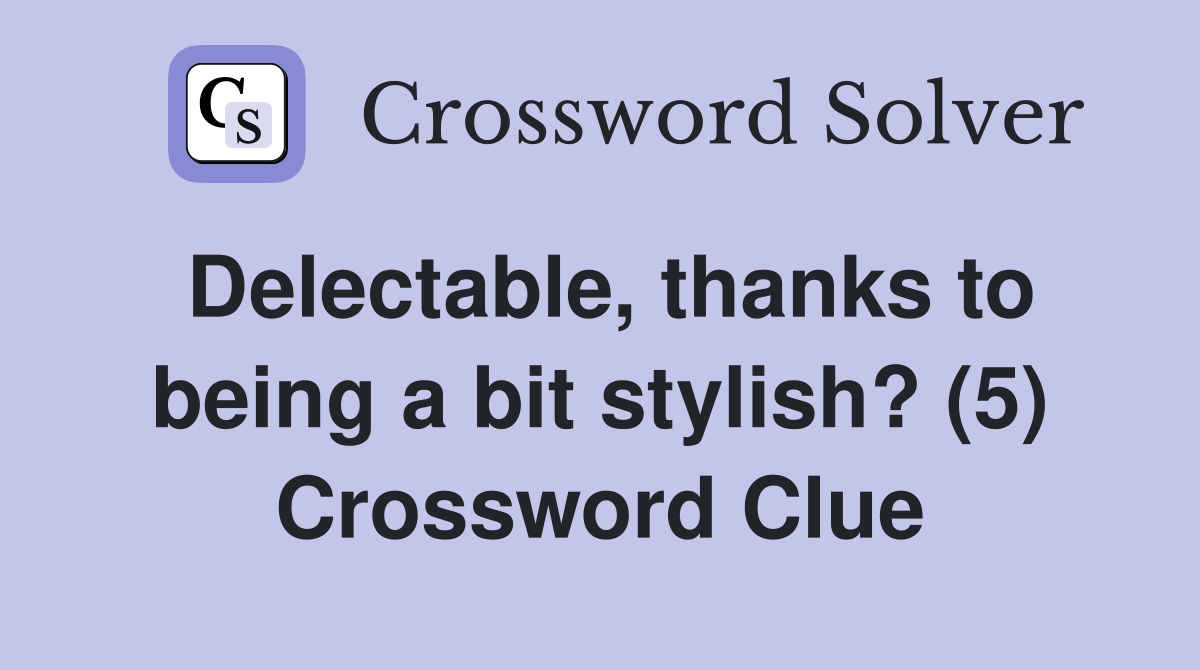 Delectable, thanks to being a bit stylish? (5) Crossword Clue