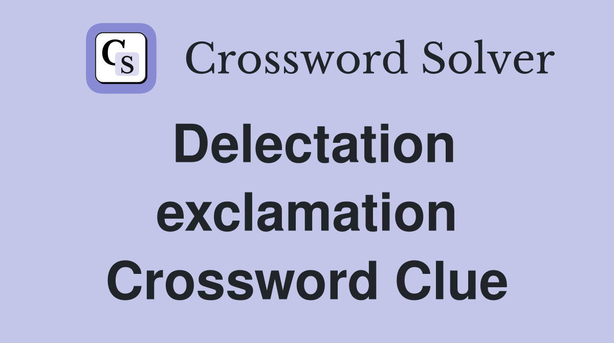 Delectation exclamation Crossword Clue