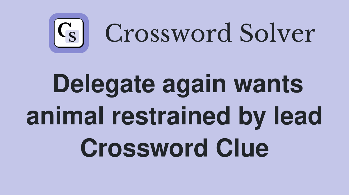 Delegate again wants animal restrained by lead Crossword Clue