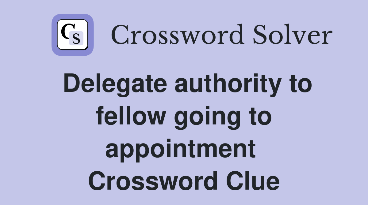 Delegate authority to fellow going to appointment  Crossword Clue