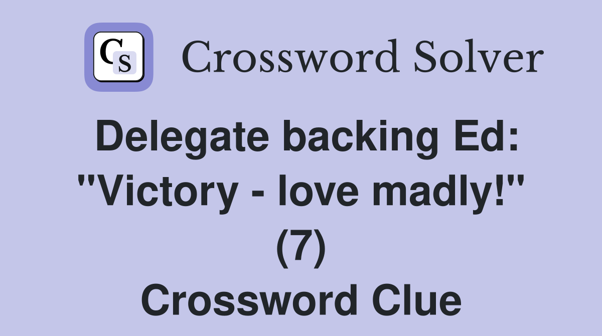 Delegate backing Ed: "Victory - love madly!" (7) Crossword Clue