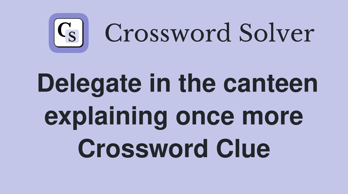 Delegate in the canteen explaining once more Crossword Clue