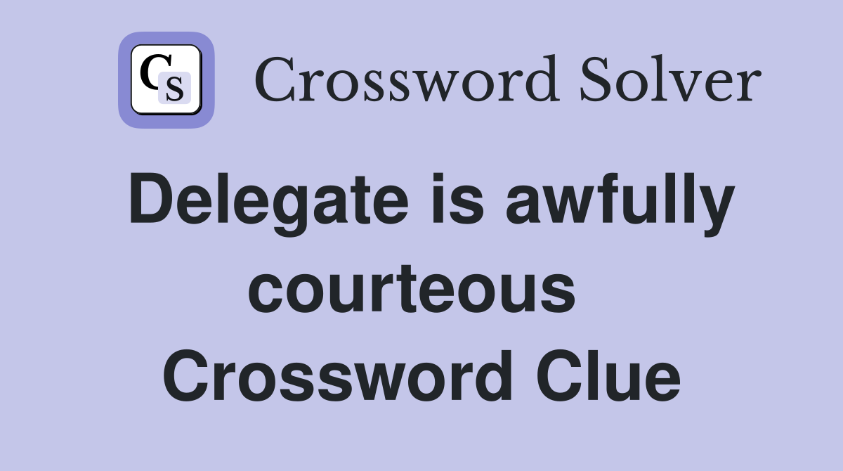 Delegate is awfully courteous  Crossword Clue