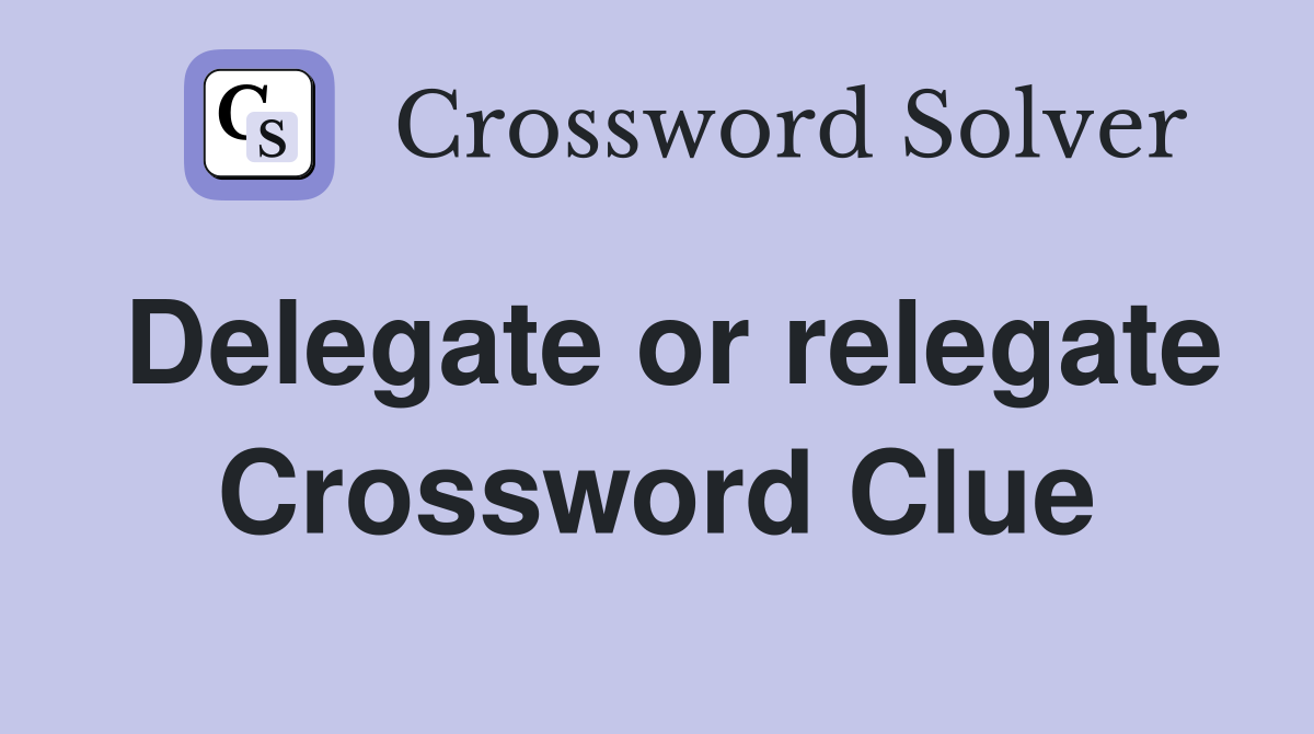 Delegate or relegate Crossword Clue