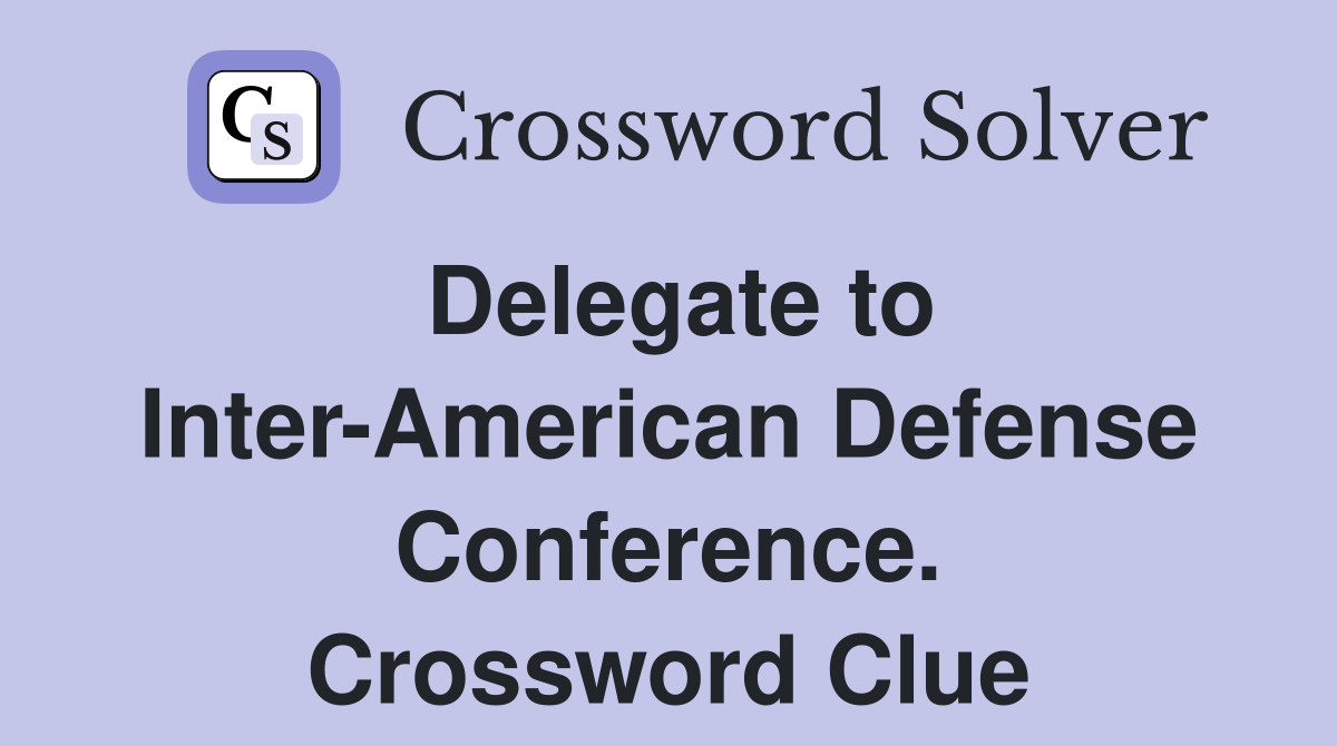 Delegate to Inter-American Defense Conference. Crossword Clue