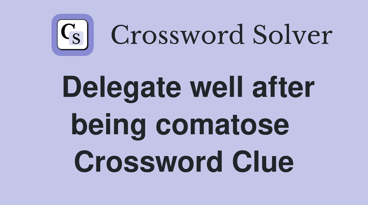 Delegate well after being comatose  Crossword Clue
